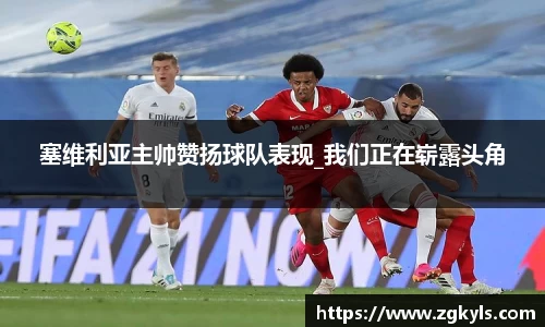 塞维利亚主帅赞扬球队表现_我们正在崭露头角