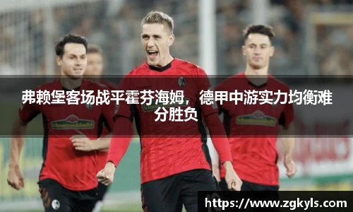 弗赖堡客场战平霍芬海姆，德甲中游实力均衡难分胜负
