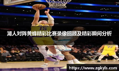 湖人对阵黄蜂精彩比赛录像回顾及精彩瞬间分析