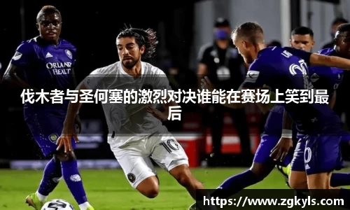 伐木者与圣何塞的激烈对决谁能在赛场上笑到最后