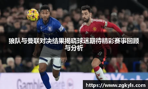 狼队与曼联对决结果揭晓球迷期待精彩赛事回顾与分析