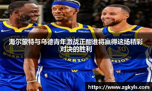 海尔蒙特与乌德青年激战正酣谁将赢得这场精彩对决的胜利
