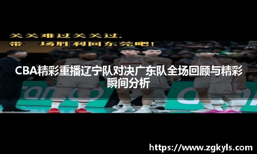 CBA精彩重播辽宁队对决广东队全场回顾与精彩瞬间分析