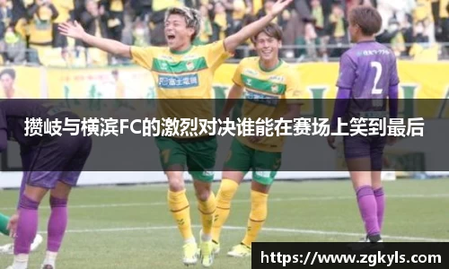攒岐与横滨FC的激烈对决谁能在赛场上笑到最后