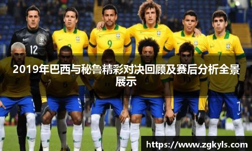 2019年巴西与秘鲁精彩对决回顾及赛后分析全景展示