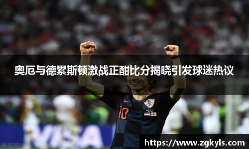 奥厄与德累斯顿激战正酣比分揭晓引发球迷热议