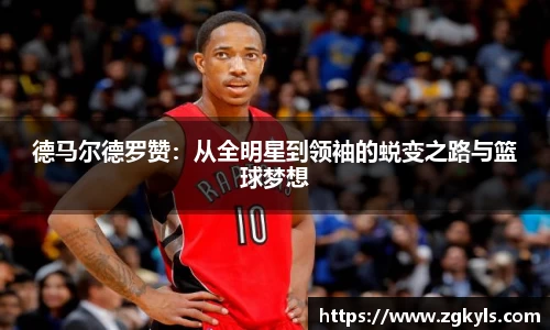德马尔德罗赞：从全明星到领袖的蜕变之路与篮球梦想