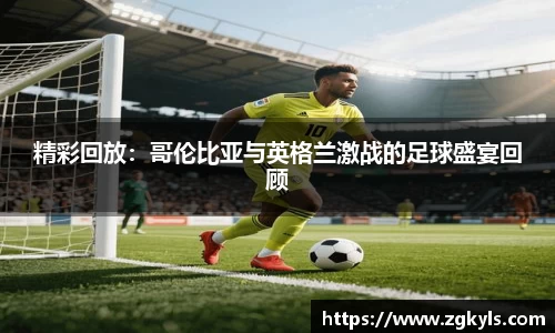 精彩回放：哥伦比亚与英格兰激战的足球盛宴回顾