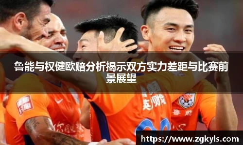 鲁能与权健欧赔分析揭示双方实力差距与比赛前景展望