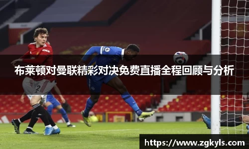 布莱顿对曼联精彩对决免费直播全程回顾与分析