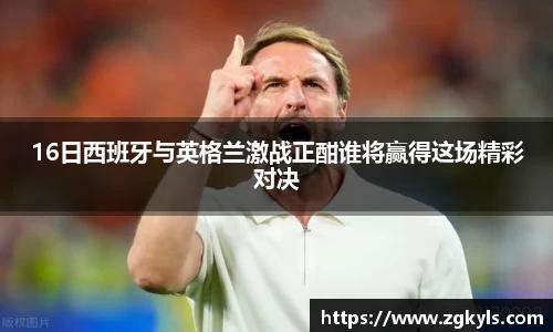 16日西班牙与英格兰激战正酣谁将赢得这场精彩对决