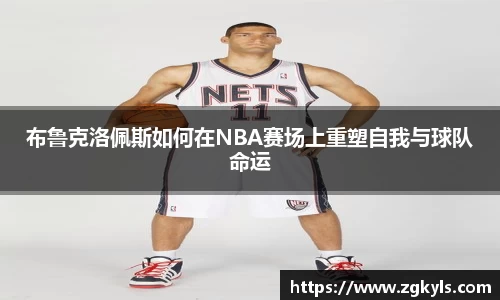 布鲁克洛佩斯如何在NBA赛场上重塑自我与球队命运