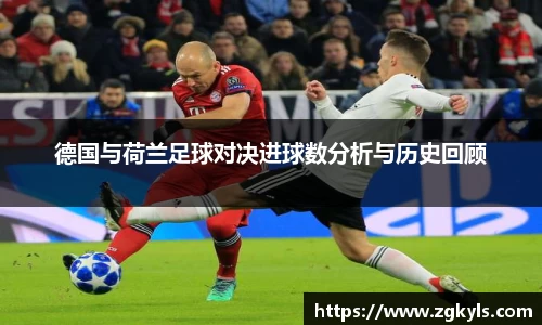 德国与荷兰足球对决进球数分析与历史回顾