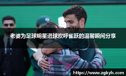 老婆为足球明星进球欢呼雀跃的温馨瞬间分享