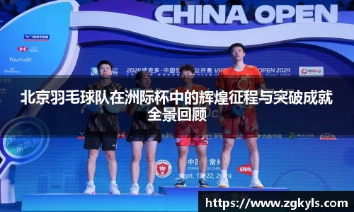 北京羽毛球队在洲际杯中的辉煌征程与突破成就全景回顾