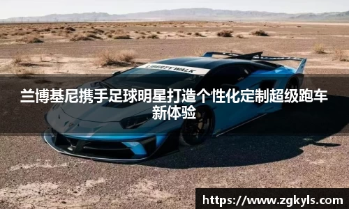 兰博基尼携手足球明星打造个性化定制超级跑车新体验