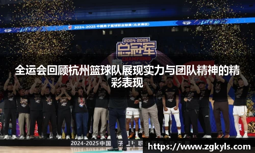 全运会回顾杭州篮球队展现实力与团队精神的精彩表现