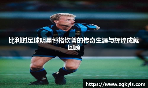 比利时足球明星博格坎普的传奇生涯与辉煌成就回顾