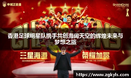 香港足球明星队携手共创海阔天空的辉煌未来与梦想之旅