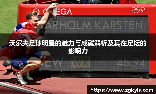 沃尔夫足球明星的魅力与成就解析及其在足坛的影响力